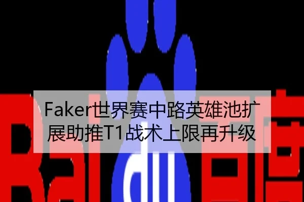 Faker世界赛中路英雄池扩展助推T1战术上限再升级（app）