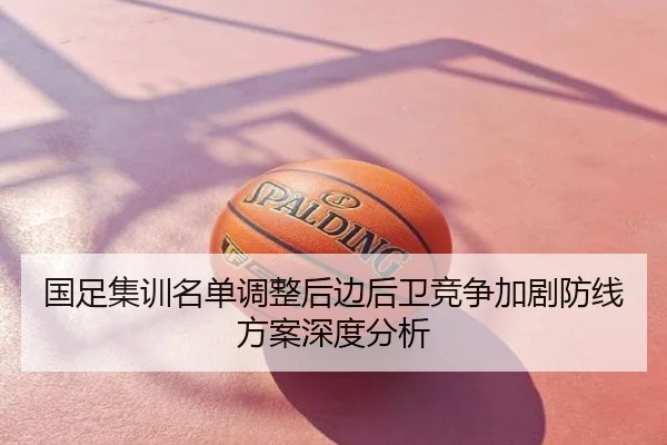国足集训名单调整后边后卫竞争加剧防线方案深度分析（app）