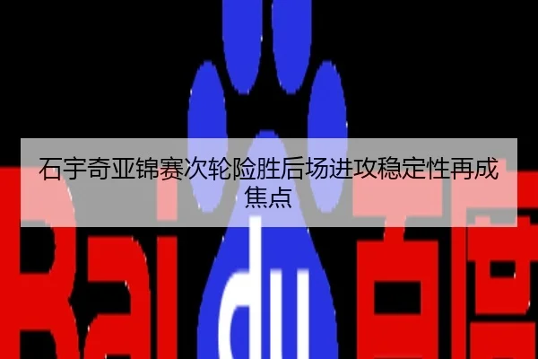 石宇奇亚锦赛次轮险胜后场进攻稳定性再成焦点（app）